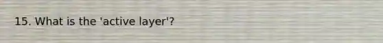 15. What is the 'active layer'?