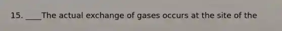 15. ____The actual exchange of gases occurs at the site of the