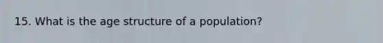 15. What is the age structure of a population?