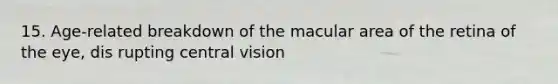 15. Age-related breakdown of the macular area of the retina of the eye, dis rupting central vision