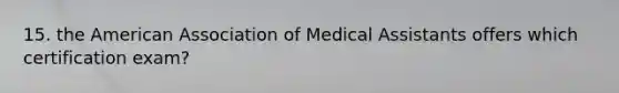 15. the American Association of Medical Assistants offers which certification exam?