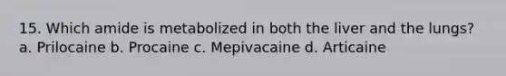 15. Which amide is metabolized in both the liver and the lungs? a. Prilocaine b. Procaine c. Mepivacaine d. Articaine