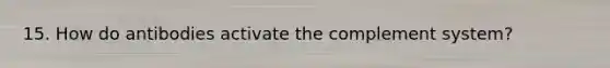 15. How do antibodies activate the complement system?