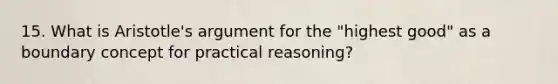 15. What is Aristotle's argument for the "highest good" as a boundary concept for practical reasoning?