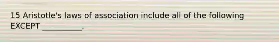 15 Aristotle's laws of association include all of the following EXCEPT __________.