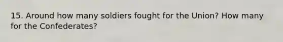 15. Around how many soldiers fought for the Union? How many for the Confederates?