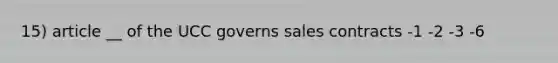 15) article __ of the UCC governs sales contracts -1 -2 -3 -6