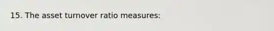 15. The asset turnover ratio measures: