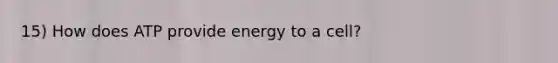 15) How does ATP provide energy to a cell?