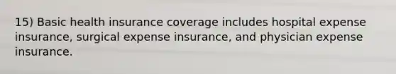 15) Basic health insurance coverage includes hospital expense insurance, surgical expense insurance, and physician expense insurance.