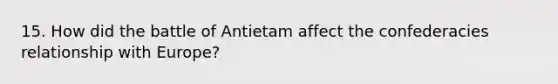 15. How did the battle of Antietam affect the confederacies relationship with Europe?