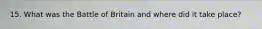 15. What was the Battle of Britain and where did it take place?