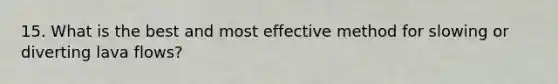 15. What is the best and most effective method for slowing or diverting lava flows?