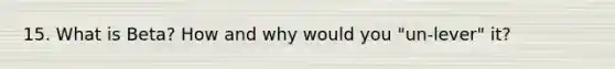 15. What is Beta? How and why would you "un-lever" it?