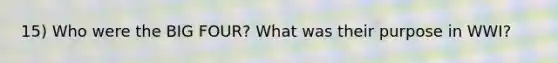 15) Who were the BIG FOUR? What was their purpose in WWI?