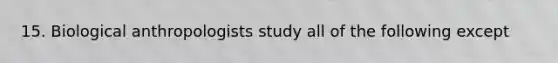 15. Biological anthropologists study all of the following except