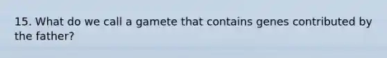 15. What do we call a gamete that contains genes contributed by the father?