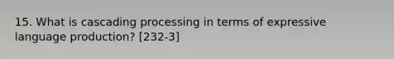 15. What is cascading processing in terms of expressive language production? [232-3]