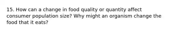 15. How can a change in food quality or quantity affect consumer population size? Why might an organism change the food that it eats?