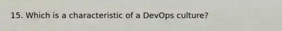 15. Which is a characteristic of a DevOps culture?