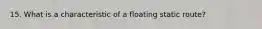 15. What is a characteristic of a floating static route?