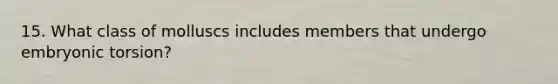 15. What class of molluscs includes members that undergo embryonic torsion?