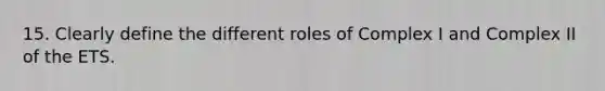 15. Clearly define the different roles of Complex I and Complex II of the ETS.