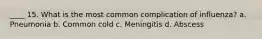 ____ 15. What is the most common complication of influenza? a. Pneumonia b. Common cold c. Meningitis d. Abscess