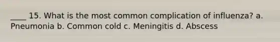 ____ 15. What is the most common complication of influenza? a. Pneumonia b. Common cold c. Meningitis d. Abscess