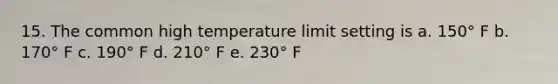 15. The common high temperature limit setting is a. 150° F b. 170° F c. 190° F d. 210° F e. 230° F