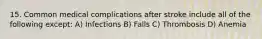 15. Common medical complications after stroke include all of the following except: A) Infections B) Falls C) Thrombosis D) Anemia