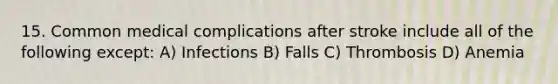 15. Common medical complications after stroke include all of the following except: A) Infections B) Falls C) Thrombosis D) Anemia
