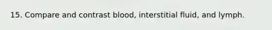 15. Compare and contrast blood, interstitial fluid, and lymph.