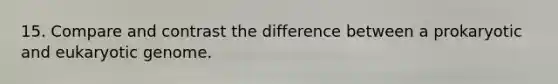 15. Compare and contrast the difference between a prokaryotic and eukaryotic genome.