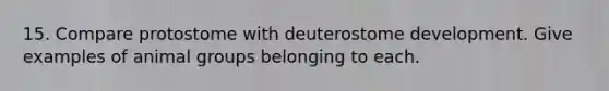 15. Compare protostome with deuterostome development. Give examples of animal groups belonging to each.