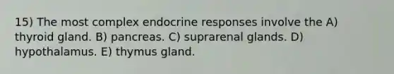 15) The most complex endocrine responses involve the A) thyroid gland. B) pancreas. C) suprarenal glands. D) hypothalamus. E) thymus gland.