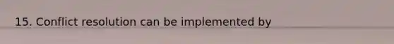 15. Conflict resolution can be implemented by