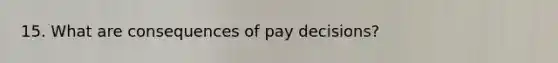 15. What are consequences of pay decisions?