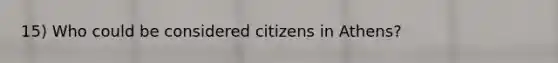 15) Who could be considered citizens in Athens?