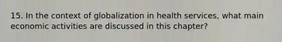 15. In the context of globalization in health services, what main economic activities are discussed in this chapter?