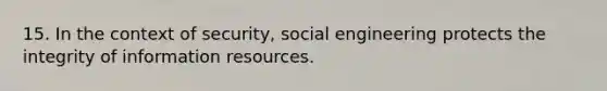 15. In the context of security, social engineering protects the integrity of information resources.