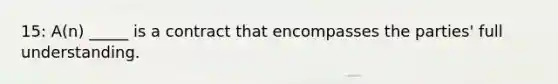 15: A(n) _____ is a contract that encompasses the parties' full understanding.