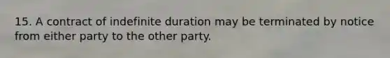 15. A contract of indefinite duration may be terminated by notice from either party to the other party.