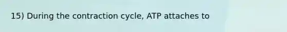 15) During the contraction cycle, ATP attaches to