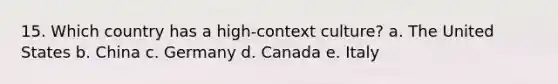 15. Which country has a high-context culture? a. The United States b. China c. Germany d. Canada e. Italy