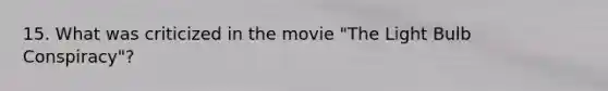 15. What was criticized in the movie "The Light Bulb Conspiracy"?