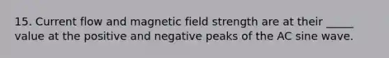 15. Current flow and magnetic field strength are at their _____ value at the positive and negative peaks of the AC sine wave.