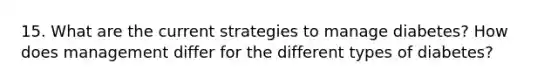 15. What are the current strategies to manage diabetes? How does management differ for the different types of diabetes?