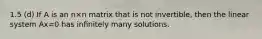 1.5 (d) If A is an n×n matrix that is not invertible, then the linear system Ax=0 has inﬁnitely many solutions.