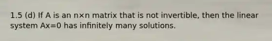 1.5 (d) If A is an n×n matrix that is not invertible, then the linear system Ax=0 has inﬁnitely many solutions.